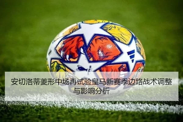 安切洛蒂菱形中场再试验皇马新赛季边路战术调整与影响分析